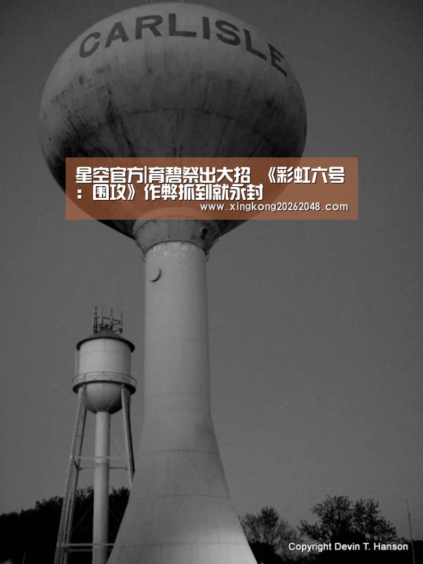 星空官方|育碧祭出大招 《彩虹六号:围攻》作弊抓到就永封(图1) 星空官网