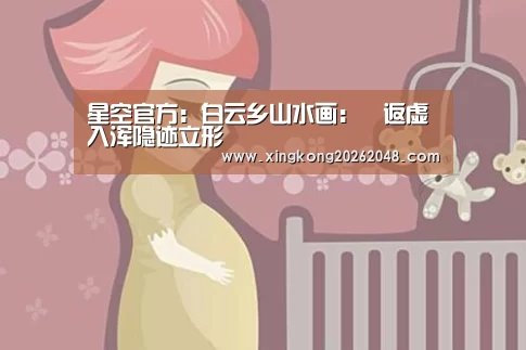 星空官方:白云乡山水画:返虚入浑隐迹立形(图1) 星空官方