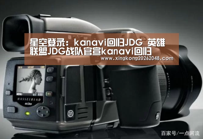 星空登录:kanavi回归JDG 英雄联盟JDG战队官宣kanavi回归(图1) 星空直播