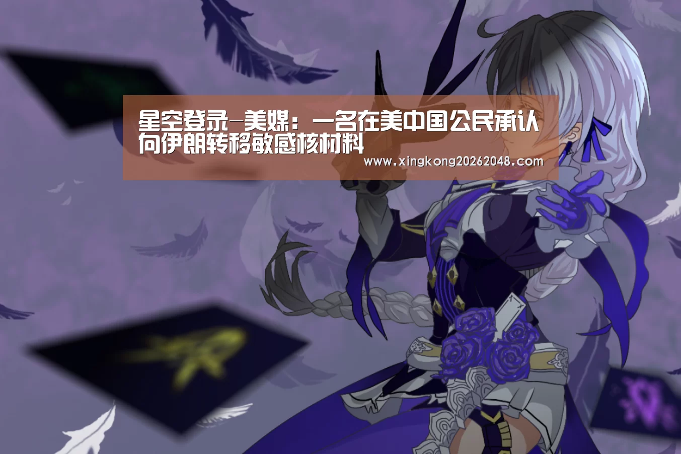 星空登录-美媒:一名在美中国公民承认向伊朗转移敏感核材料(图1) 星空官方